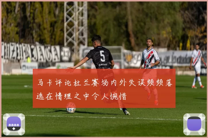 马卡评论杜兰赛场内外失误频频落选在情理之中令人惋惜
