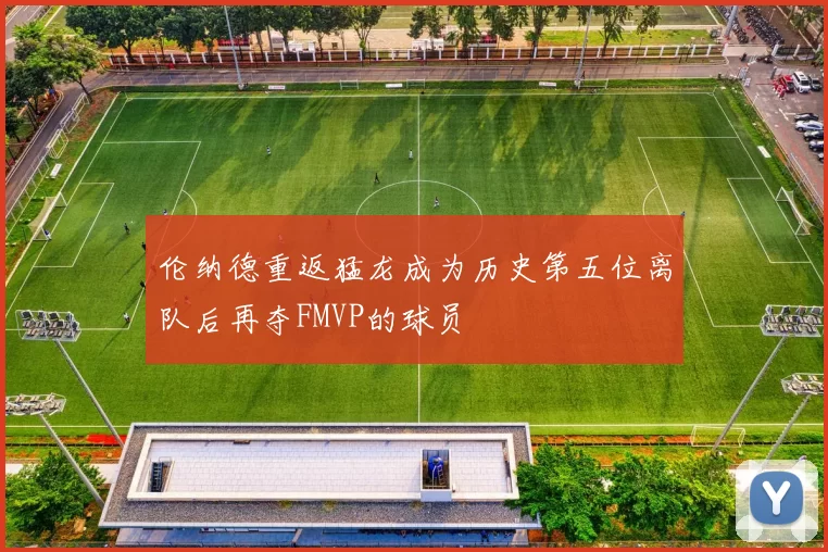 伦纳德重返猛龙成为历史第五位离队后再夺FMVP的球员